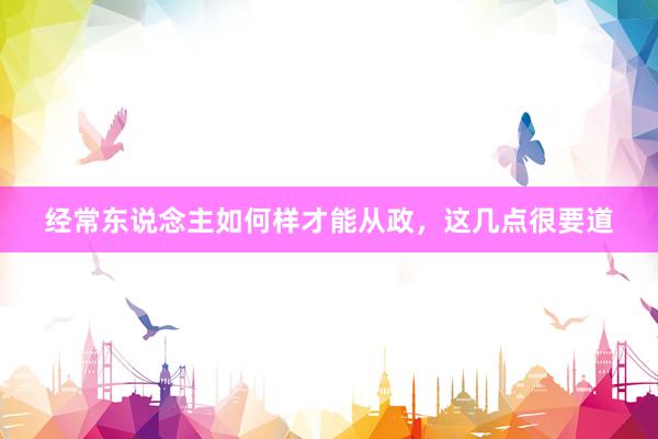 经常东说念主如何样才能从政，这几点很要道