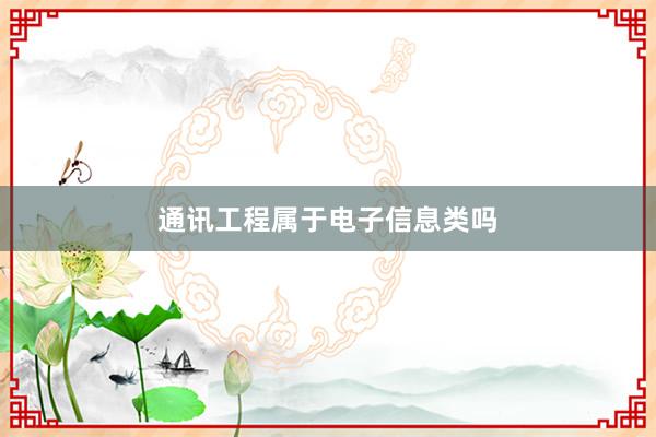 通讯工程属于电子信息类吗