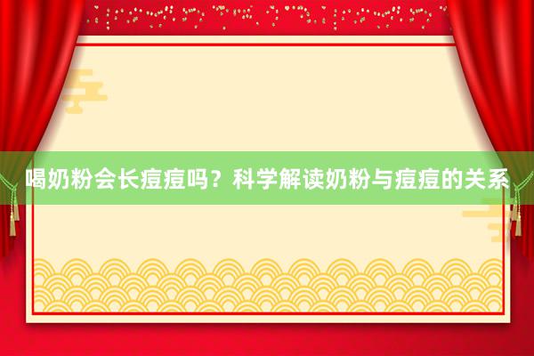 喝奶粉会长痘痘吗？科学解读奶粉与痘痘的关系