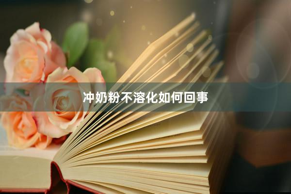 冲奶粉不溶化如何回事