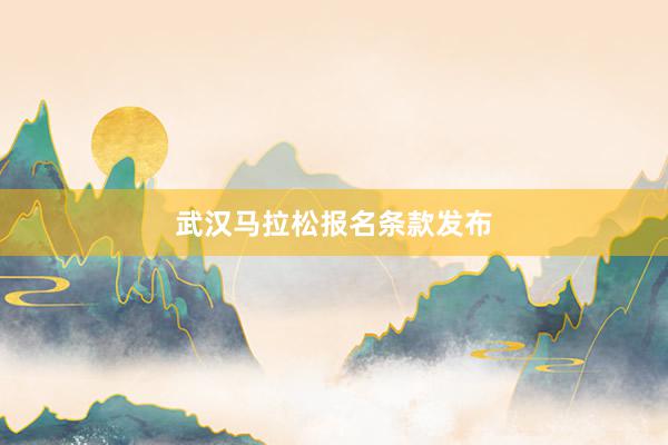 武汉马拉松报名条款发布
