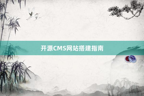 开源CMS网站搭建指南