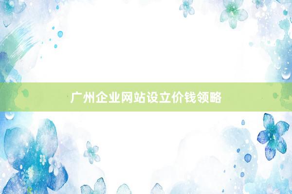 广州企业网站设立价钱领略