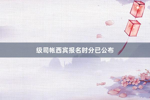 级司帐西宾报名时分已公布