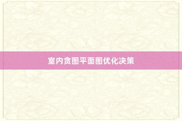 室内贪图平面图优化决策