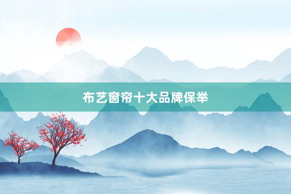 布艺窗帘十大品牌保举