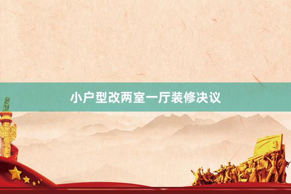 小户型改两室一厅装修决议