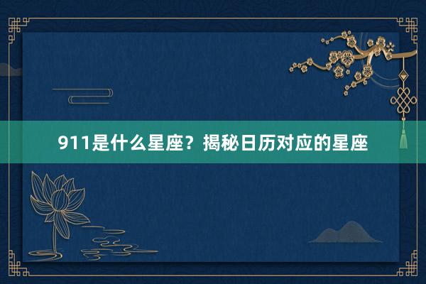 911是什么星座？揭秘日历对应的星座