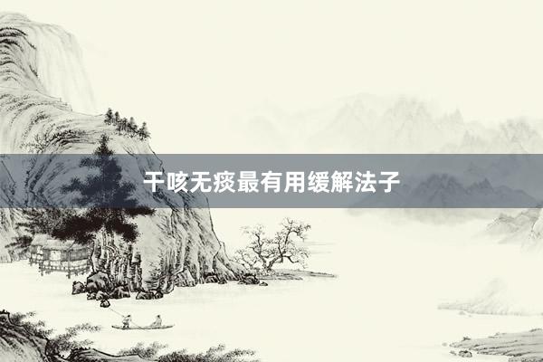 干咳无痰最有用缓解法子