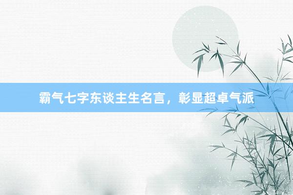 霸气七字东谈主生名言，彰显超卓气派