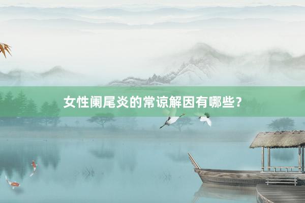 女性阑尾炎的常谅解因有哪些？