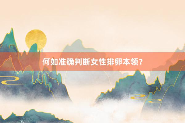 何如准确判断女性排卵本领？