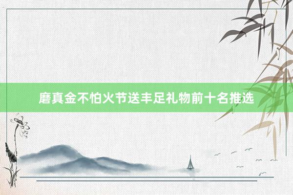 磨真金不怕火节送丰足礼物前十名推选