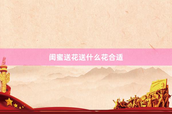闺蜜送花送什么花合适
