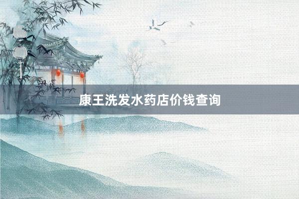 康王洗发水药店价钱查询