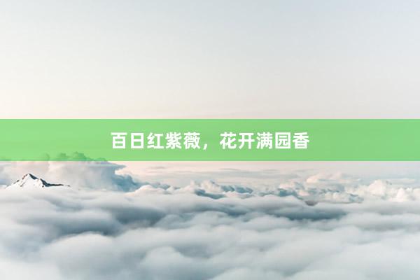 百日红紫薇，花开满园香